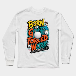 Born To golf Forced to work | Funny Golf Lover Long Sleeve T-Shirt